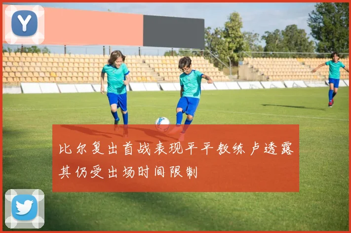 比尔复出首战表现平平教练卢透露其仍受出场时间限制