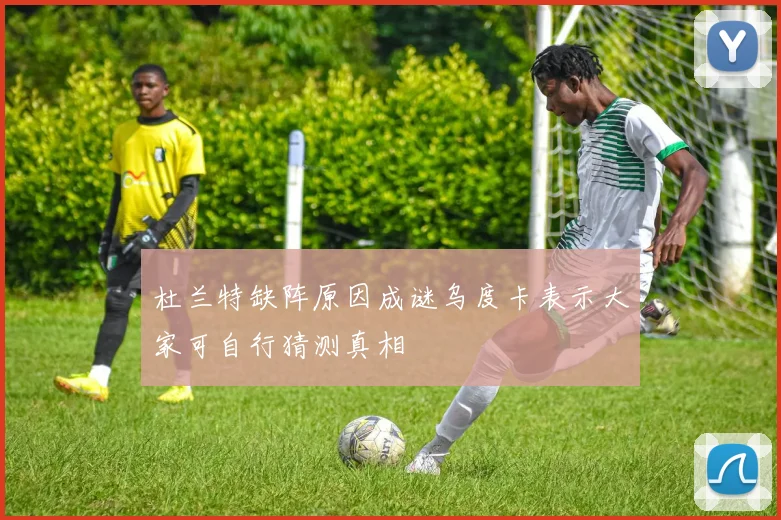 杜兰特缺阵原因成谜乌度卡表示大家可自行猜测真相