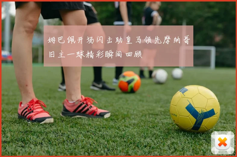 姆巴佩开场闪击助皇马领先摩纳哥旧主一球精彩瞬间回顾