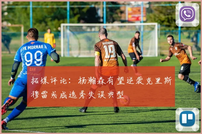 拓媒评论：杨瀚森有望逆袭克里斯穆雷或成选秀失误典型