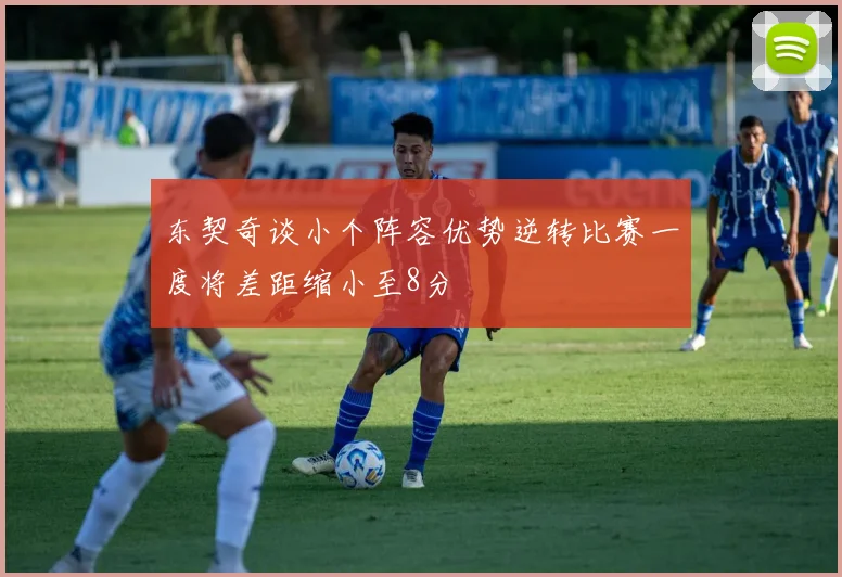 东契奇谈小个阵容优势逆转比赛一度将差距缩小至8分