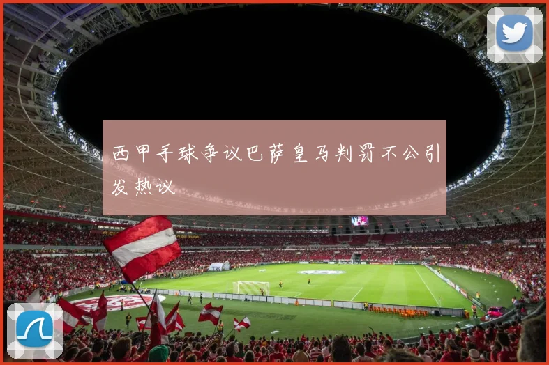 西甲手球争议巴萨皇马判罚不公引发热议