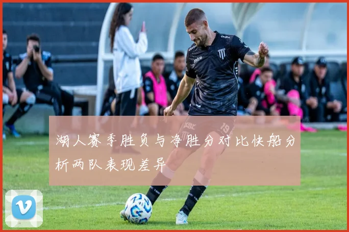 湖人赛季胜负与净胜分对比快船分析两队表现差异