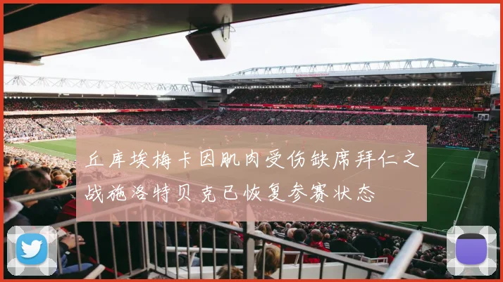 丘库埃梅卡因肌肉受伤缺席拜仁之战施洛特贝克已恢复参赛状态