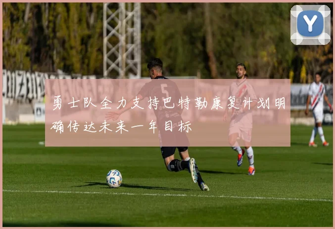 勇士队全力支持巴特勒康复计划明确传达未来一年目标