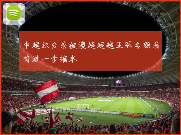 中超积分或被澳超超越亚冠名额或将进一步缩水