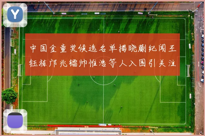 中国金童奖候选名单揭晓蒯纪闻王钰栋邝兆镭帅惟浩等人入围引关注