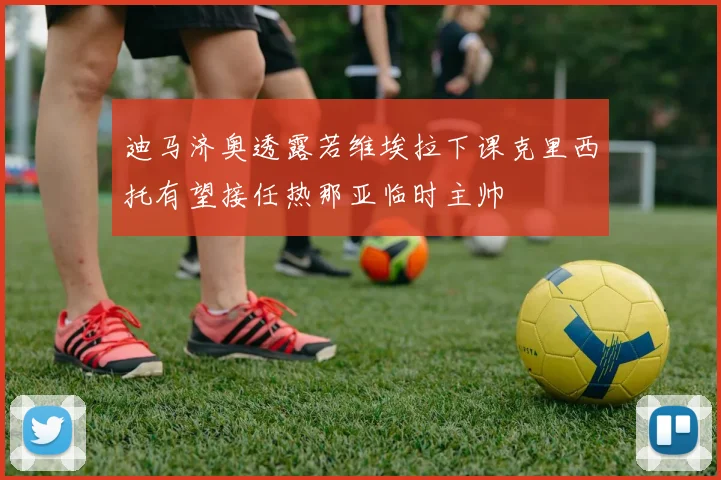 迪马济奥透露若维埃拉下课克里西托有望接任热那亚临时主帅