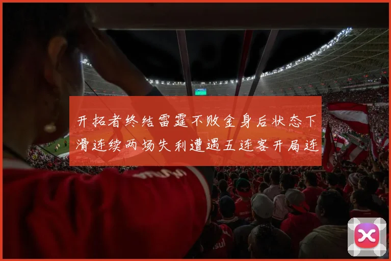 开拓者终结雷霆不败金身后状态下滑连续两场失利遭遇五连客开局连败