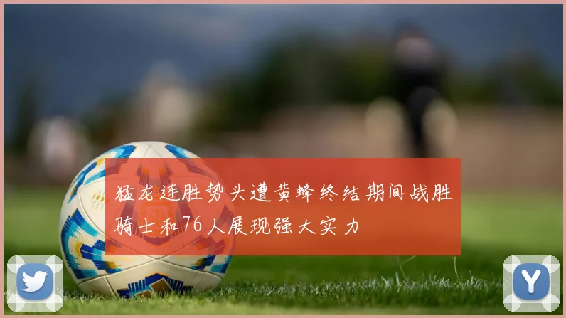 猛龙连胜势头遭黄蜂终结期间战胜骑士和76人展现强大实力