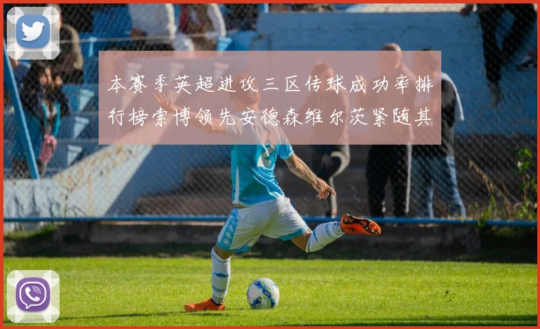 本赛季英超进攻三区传球成功率排行榜索博领先安德森维尔茨紧随其后