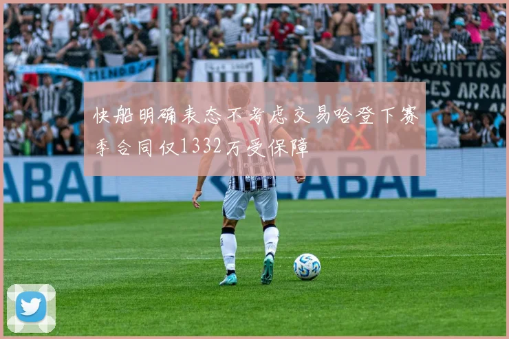 快船明确表态不考虑交易哈登下赛季合同仅1332万受保障