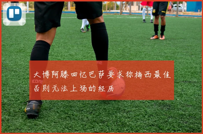 大博阿滕回忆巴萨要求称梅西最佳否则无法上场的经历